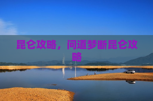 昆仑攻略，问道梦断昆仑攻略