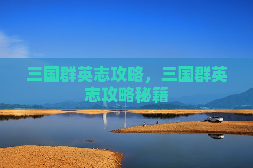三国群英志攻略，三国群英志攻略秘籍