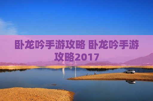 卧龙吟手游攻略 卧龙吟手游攻略2017