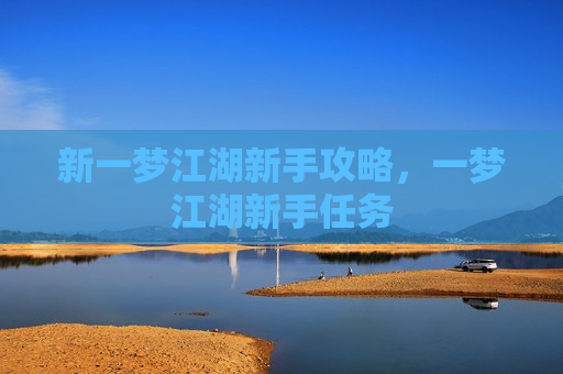 新一梦江湖新手攻略，一梦江湖新手任务