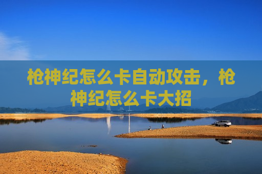 枪神纪怎么卡自动攻击，枪神纪怎么卡大招