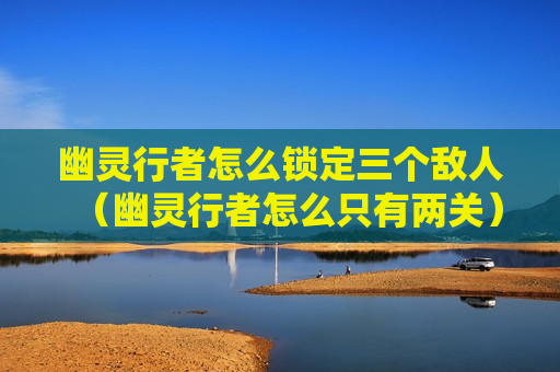 幽灵行者怎么锁定三个敌人（幽灵行者怎么只有两关）