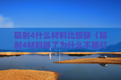 辐射4什么材料比较缺（辐射4材料够了为什么不能打造）