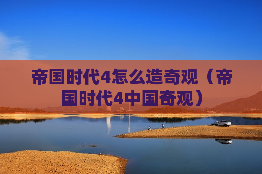 帝国时代4怎么造奇观（帝国时代4中国奇观）