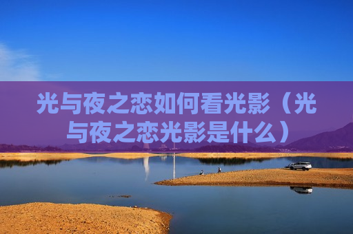 光与夜之恋如何看光影（光与夜之恋光影是什么）