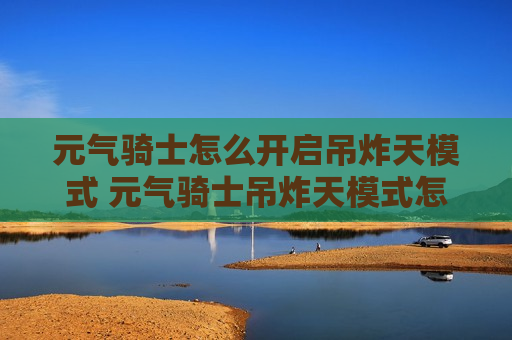 元气骑士怎么开启吊炸天模式 元气骑士吊炸天模式怎么弄