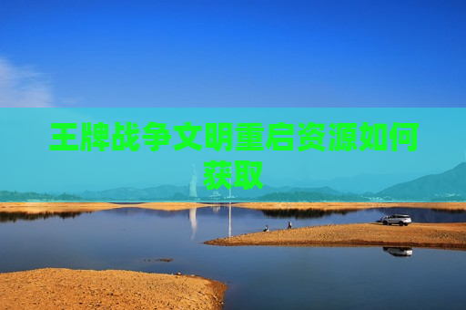 王牌战争文明重启资源如何获取