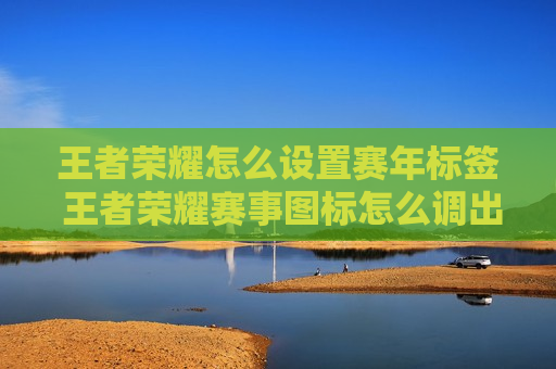 王者荣耀怎么设置赛年标签 王者荣耀赛事图标怎么调出来