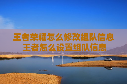 王者荣耀怎么修改组队信息 王者怎么设置组队信息