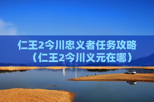 仁王2今川忠义者任务攻略（仁王2今川义元在哪）