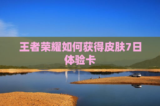 王者荣耀如何获得皮肤7日体验卡