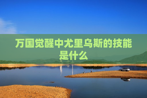 万国觉醒中尤里乌斯的技能是什么