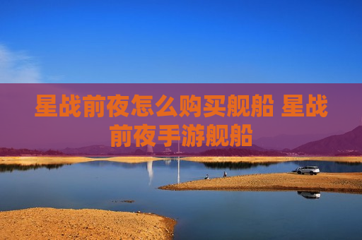 星战前夜怎么购买舰船 星战前夜手游舰船