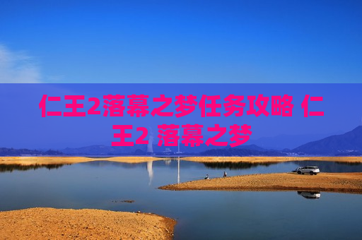 仁王2落幕之梦任务攻略 仁王2 落幕之梦