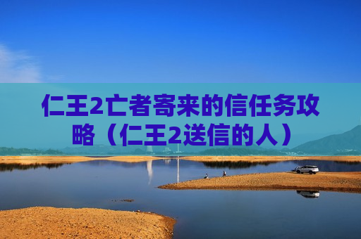 仁王2亡者寄来的信任务攻略（仁王2送信的人）
