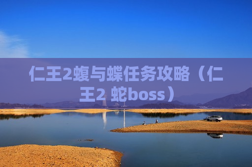仁王2蝮与蝶任务攻略（仁王2 蛇boss）
