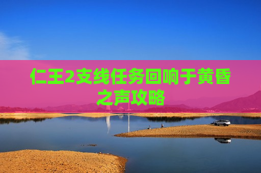 仁王2支线任务回响于黄昏之声攻略