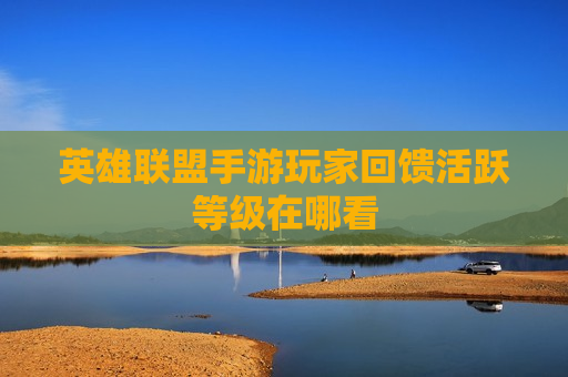 英雄联盟手游玩家回馈活跃等级在哪看