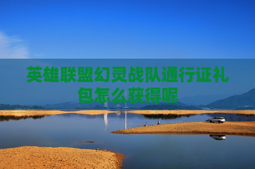 英雄联盟幻灵战队通行证礼包怎么获得呢