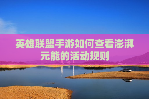 英雄联盟手游如何查看澎湃元能的活动规则