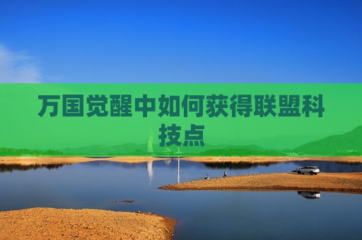 万国觉醒中如何获得联盟科技点