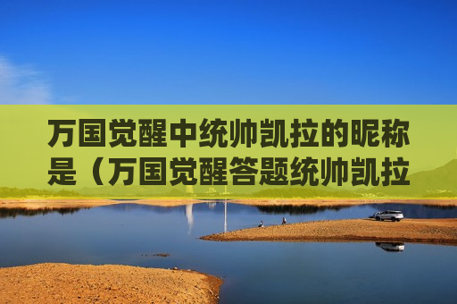 万国觉醒中统帅凯拉的昵称是（万国觉醒答题统帅凯拉擅长的是什么）