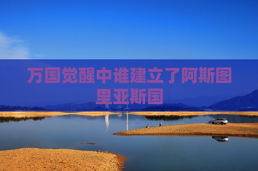 万国觉醒中谁建立了阿斯图里亚斯国