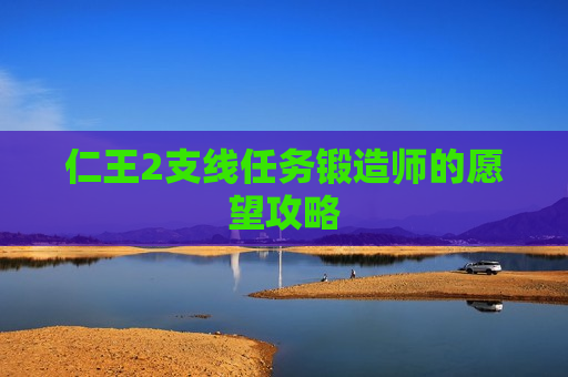 仁王2支线任务锻造师的愿望攻略
