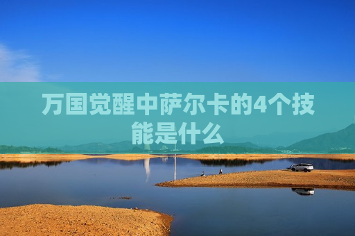 万国觉醒中萨尔卡的4个技能是什么