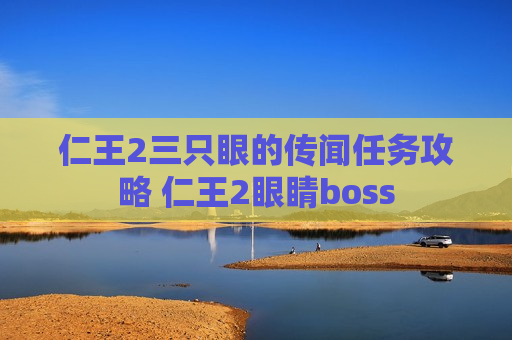 仁王2三只眼的传闻任务攻略 仁王2眼睛boss
