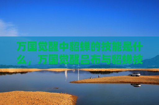 万国觉醒中貂蝉的技能是什么，万国觉醒吕布与貂蝉技能