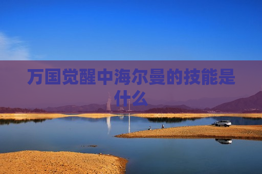 万国觉醒中海尔曼的技能是什么