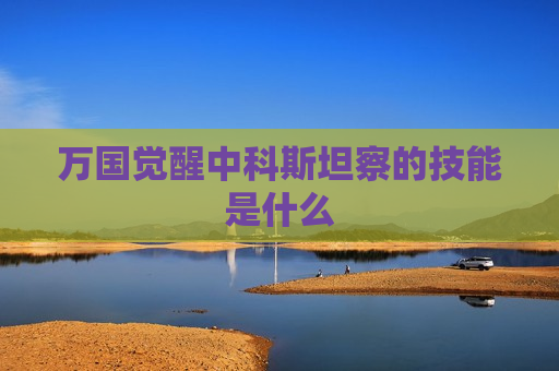 万国觉醒中科斯坦察的技能是什么