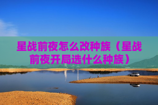 星战前夜怎么改种族（星战前夜开局选什么种族）