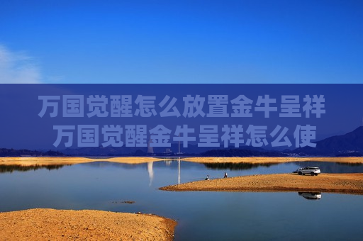 万国觉醒怎么放置金牛呈祥 万国觉醒金牛呈祥怎么使用