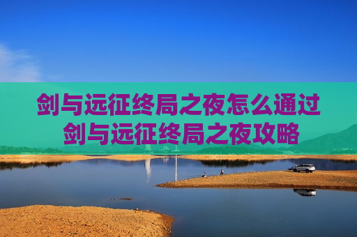 剑与远征终局之夜怎么通过 剑与远征终局之夜攻略