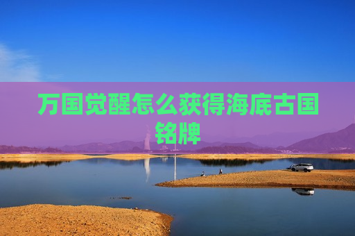万国觉醒怎么获得海底古国铭牌