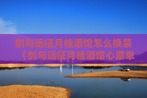 剑与远征月桂酒馆怎么换装（剑与远征月桂酒馆心愿单怎么选）