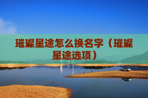 璀璨星途怎么换名字（璀璨星途选项）