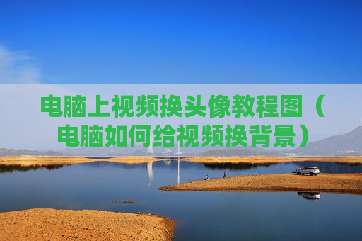 电脑上视频换头像教程图（电脑如何给视频换背景）