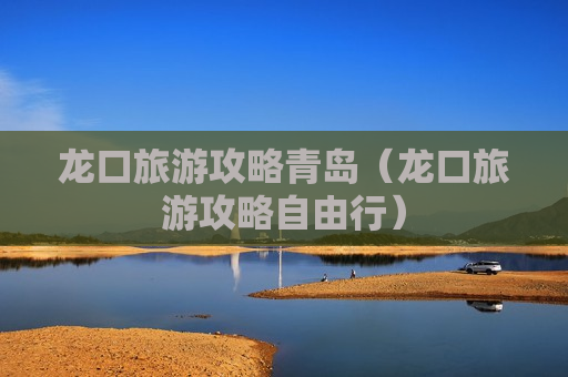 龙口旅游攻略青岛（龙口旅游攻略自由行）