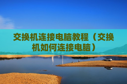 交换机连接电脑教程（交换机如何连接电脑）