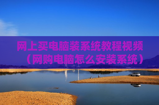 网上买电脑装系统教程视频（网购电脑怎么安装系统）