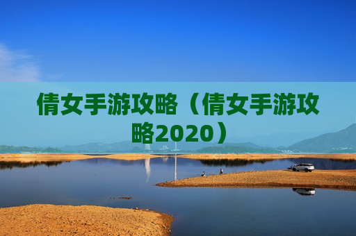 倩女手游攻略（倩女手游攻略2020）