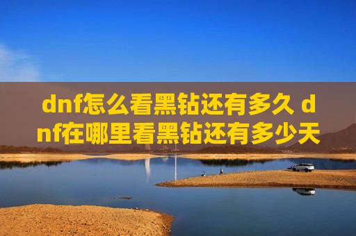 dnf怎么看黑钻还有多久 dnf在哪里看黑钻还有多少天