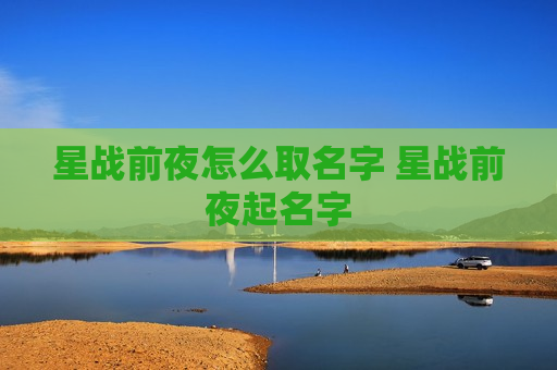 星战前夜怎么取名字 星战前夜起名字