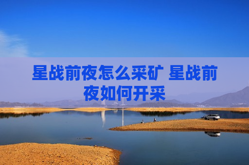 星战前夜怎么采矿 星战前夜如何开采