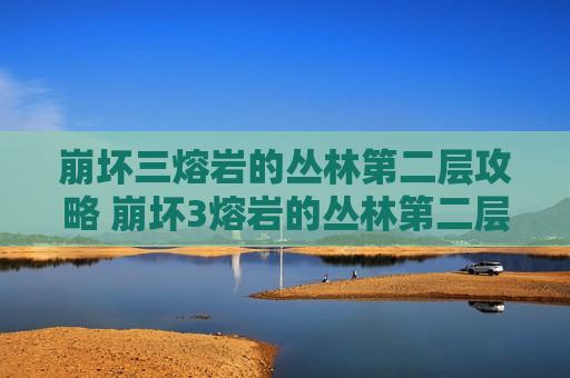 崩坏三熔岩的丛林第二层攻略 崩坏3熔岩的丛林第二层推箱子