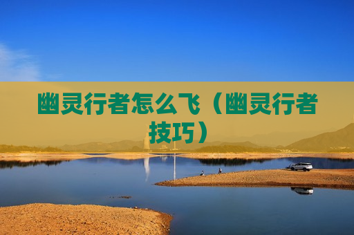 幽灵行者怎么飞（幽灵行者技巧）