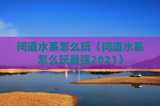 问道水系怎么玩（问道水系怎么玩最强2021）